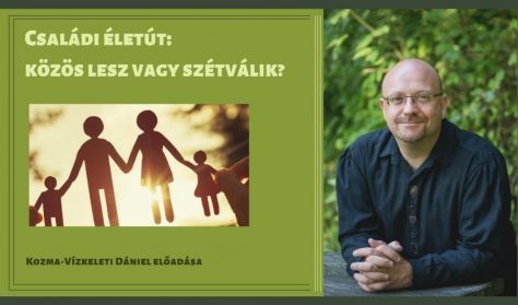 Családi életút - közös lesz vagy szétválik? - Kozma-Vízkeleti Dániel előadása Családi életút - közös lesz vagy szétválik? - Kozma-Vízkeleti Dániel előadása