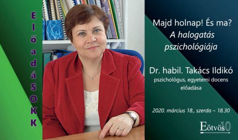 „ElőadáSOKK” - Majd holnap! És ma? – A halogatás pszichológiája - Előadó: dr. habil. Takács Ildikó „ElőadáSOKK” - Majd holnap! És ma? – A halogatás pszichológiája - Előadó: dr. habil. Takács Ildikó