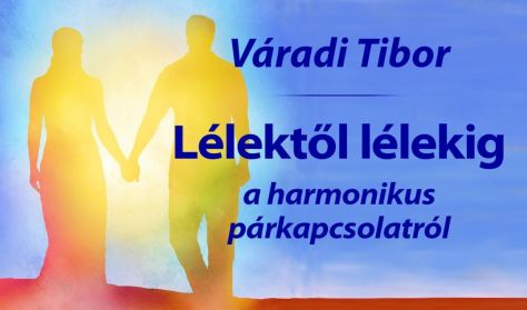 Váradi Tibor: Lélektől lélekig – a harmonikus párkapcsolat titkai