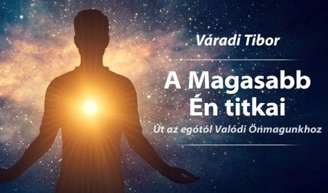 Váradi Tibor: A Magasabb Én titkai – Út az egótól Valódi Önmagunkhoz