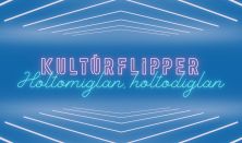 KultúrFlipper // Holtomiglan, holtodiglan