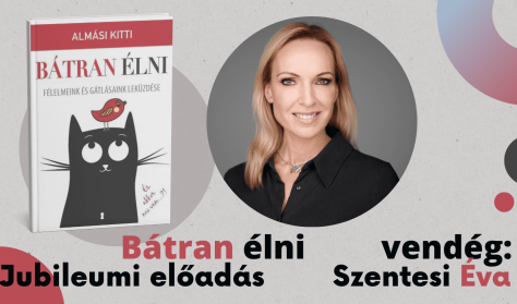 Bátran élni jubileumi előadás - Dr. Almási Kitti Budapesten, vendég: Szentesi Éva