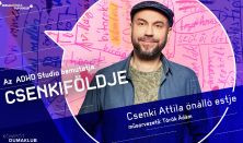 Az ADHD Studio bemutatja: Csenkiföldje - Csenki Attila önálló estje, műsorvezető: Major Vanda