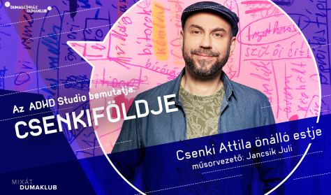 Az ADHD Studio bemutatja: Csenkiföldje - Csenki Attila önálló estje, műsorvezető: Jancsik Juli Az ADHD Studio bemutatja: Csenkiföldje - Csenki Attila önálló estje, műsorvezető: Jancsik Juli