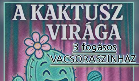 A Kaktusz Virága - Zenés Vígjáték (3 FOGÁSOS VACSORASZÍNHÁZ)