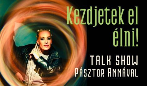 KEZDJETEK EL ÉLNI! – Színpadi talk show Pásztor Annával